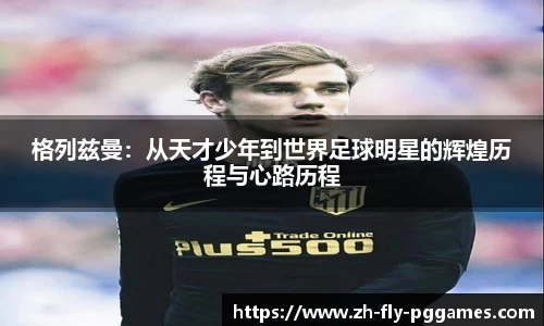 格列兹曼：从天才少年到世界足球明星的辉煌历程与心路历程