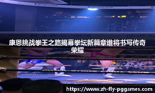 康恩挑战拳王之路揭幕拳坛新篇章谁将书写传奇荣耀