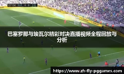 巴塞罗那与埃瓦尔精彩对决直播视频全程回放与分析