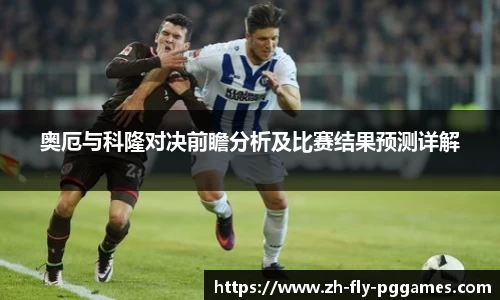 奥厄与科隆对决前瞻分析及比赛结果预测详解