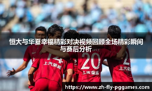 恒大与华夏幸福精彩对决视频回顾全场精彩瞬间与赛后分析