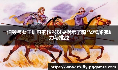 伯顿与女王训游的精彩对决揭示了骑马运动的魅力与挑战