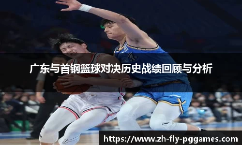 广东与首钢篮球对决历史战绩回顾与分析