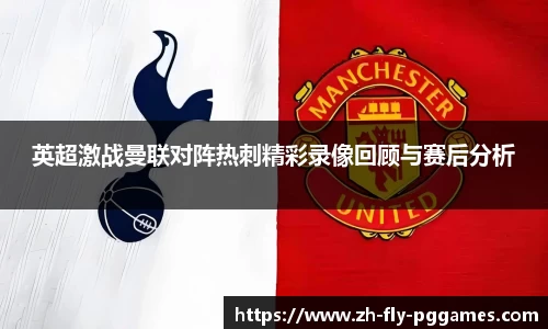 英超激战曼联对阵热刺精彩录像回顾与赛后分析