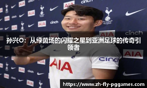 孙兴O：从绿茵场的闪耀之星到亚洲足球的传奇引领者