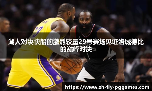 湖人对决快船的激烈较量29号赛场见证洛城德比的巅峰对决