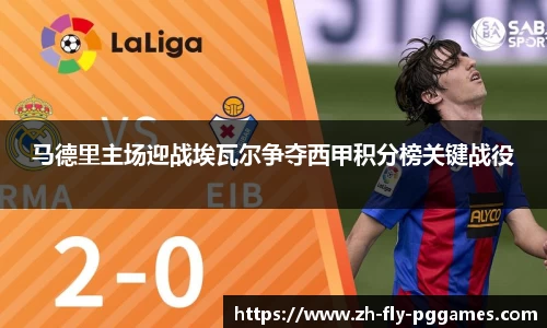 马德里主场迎战埃瓦尔争夺西甲积分榜关键战役