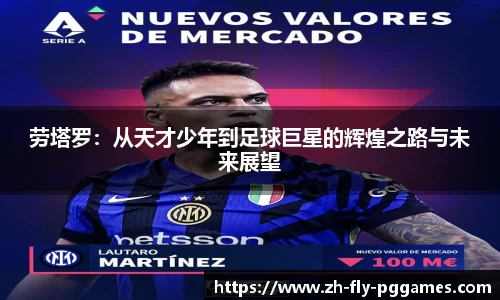 劳塔罗：从天才少年到足球巨星的辉煌之路与未来展望