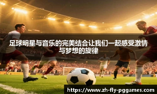 足球明星与音乐的完美结合让我们一起感受激情与梦想的旋律