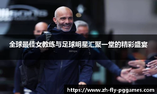 全球最佳女教练与足球明星汇聚一堂的精彩盛宴