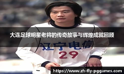 大连足球明星老将的传奇故事与辉煌成就回顾