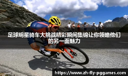 足球明星骑车大挑战精彩瞬间集锦让你领略他们的另一面魅力